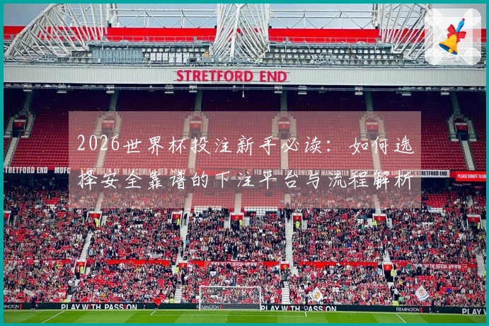 2026世界杯投注新手必读：如何选择安全靠谱的下注平台与流程解析