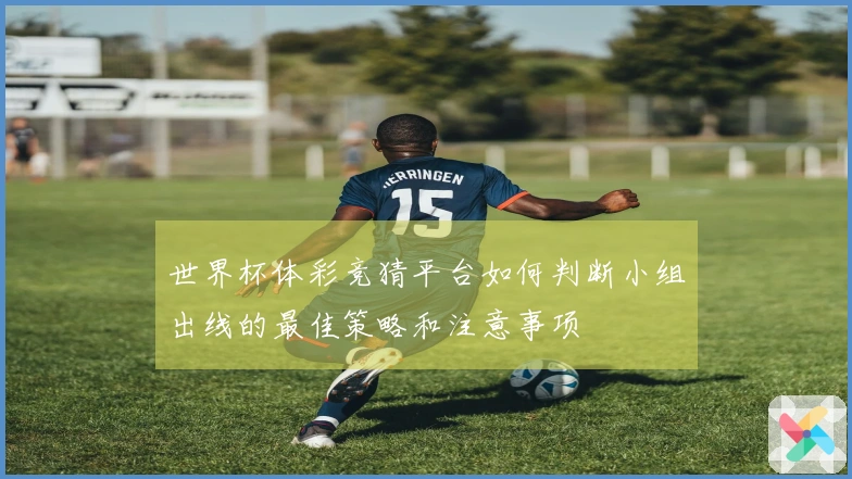 世界杯体彩竞猜平台如何判断小组出线的最佳策略和注意事项