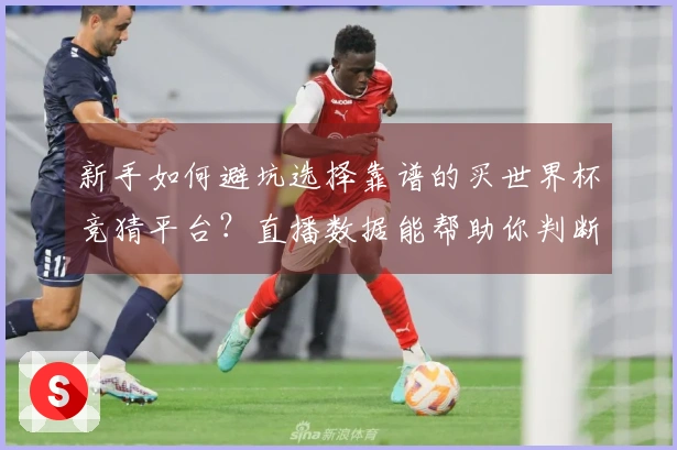 新手如何避坑选择靠谱的买世界杯竞猜平台？直播数据能帮助你判断吗