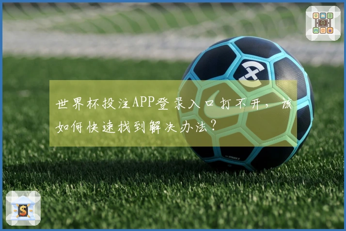 世界杯投注APP登录入口打不开，该如何快速找到解决办法？