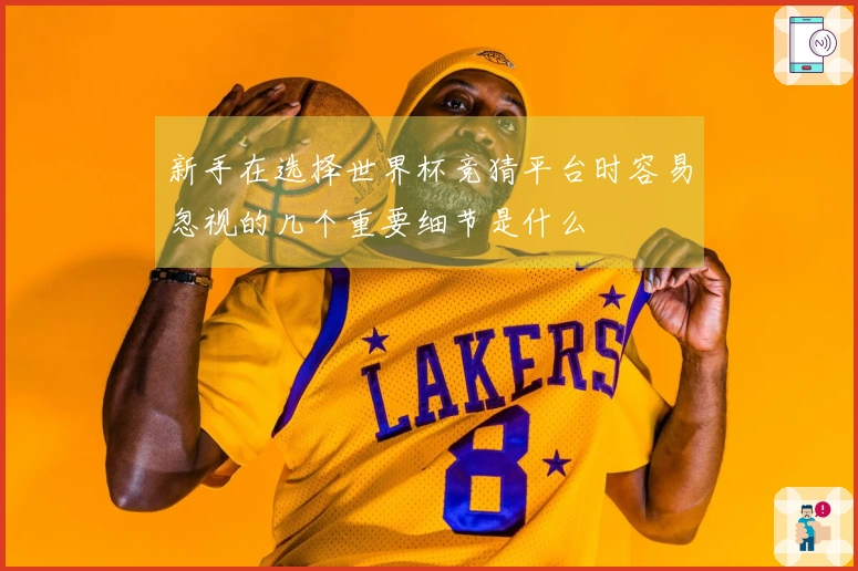 新手在选择世界杯竞猜平台时容易忽视的几个重要细节是什么