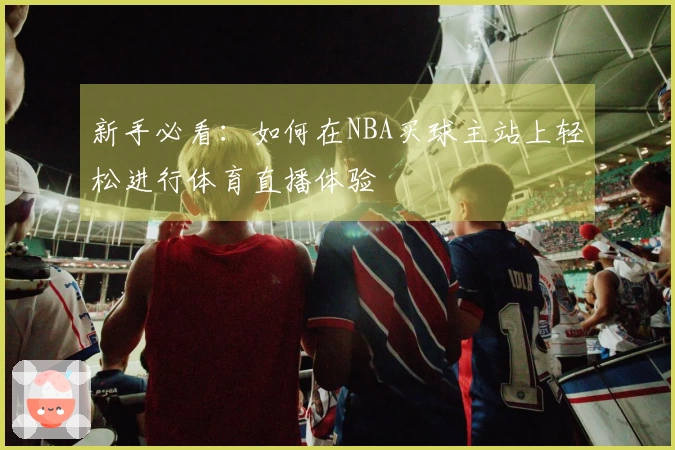 新手必看：如何在NBA买球主站上轻松进行体育直播体验