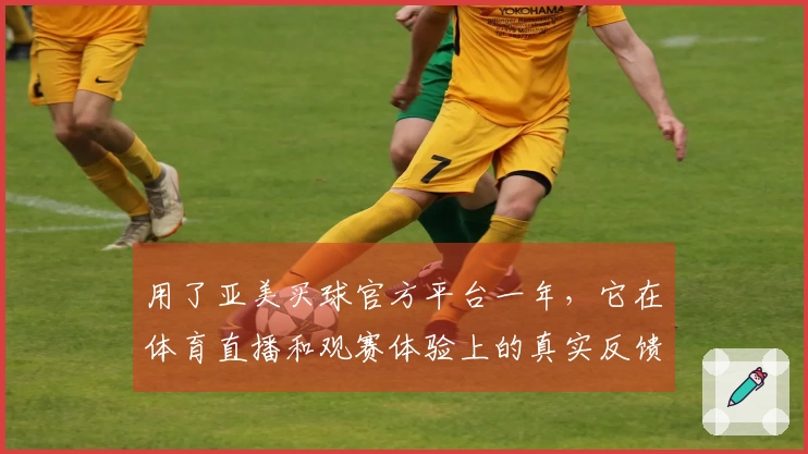用了亚美买球官方平台一年，它在体育直播和观赛体验上的真实反馈来了