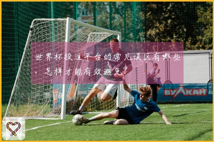 世界杯投注平台的常见误区有哪些，怎样才能有效避免？