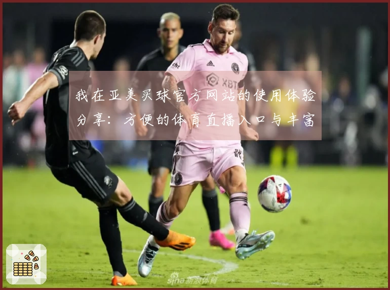 我在亚美买球官方网站的使用体验分享：方便的体育直播入口与丰富的功能介绍
