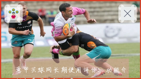意甲买球网长期使用评价：功能介绍与真实体验分享