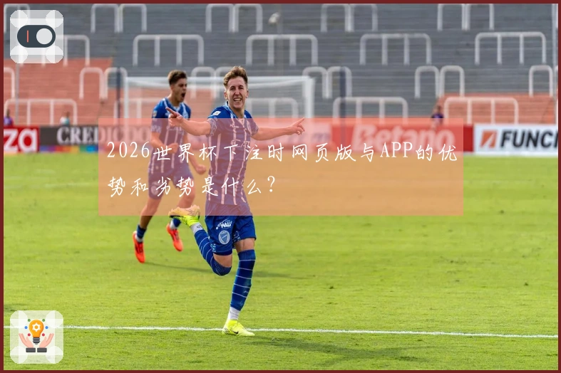 2026世界杯下注时网页版与APP的优势和劣势是什么？