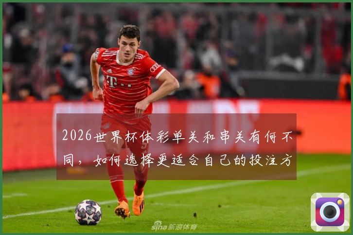 2026世界杯体彩单关和串关有何不同，如何选择更适合自己的投注方式