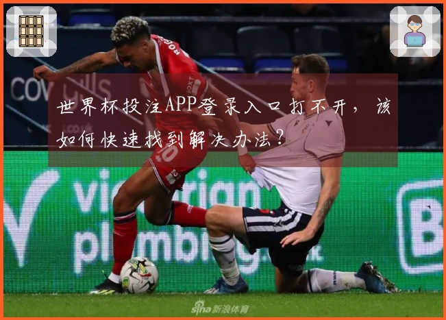 世界杯投注APP登录入口打不开，该如何快速找到解决办法？