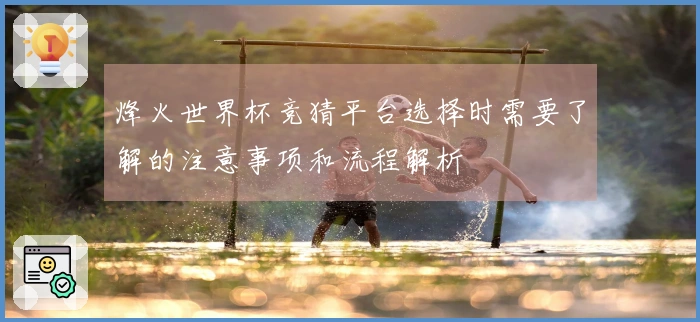烽火世界杯竞猜平台选择时需要了解的注意事项和流程解析