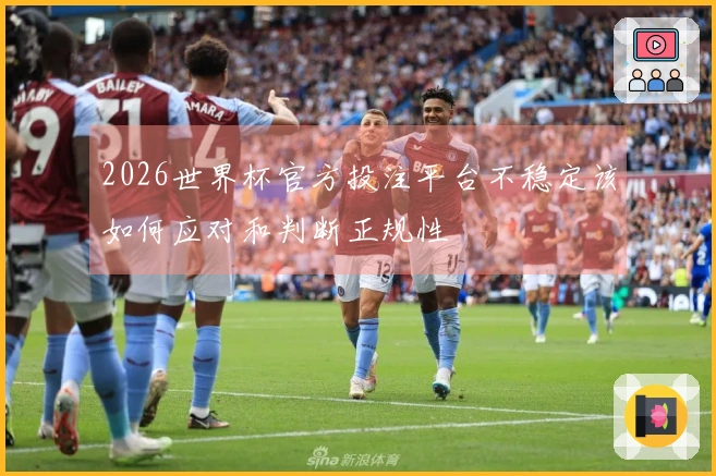 2026世界杯官方投注平台不稳定该如何应对和判断正规性