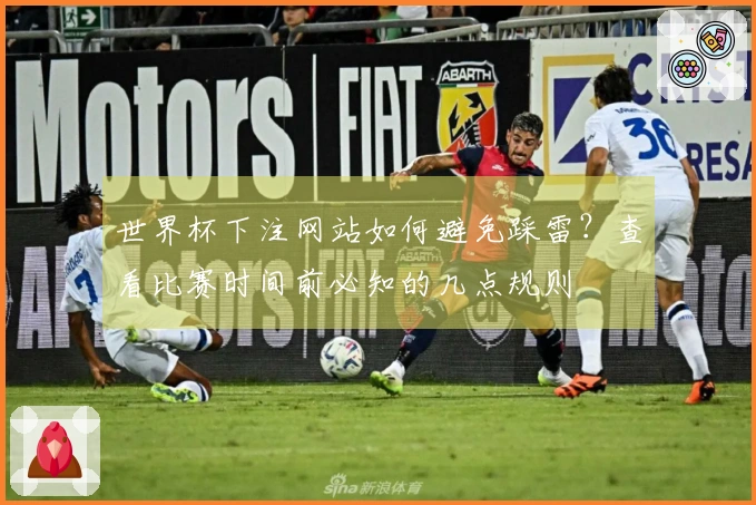 世界杯下注网站如何避免踩雷？查看比赛时间前必知的几点规则