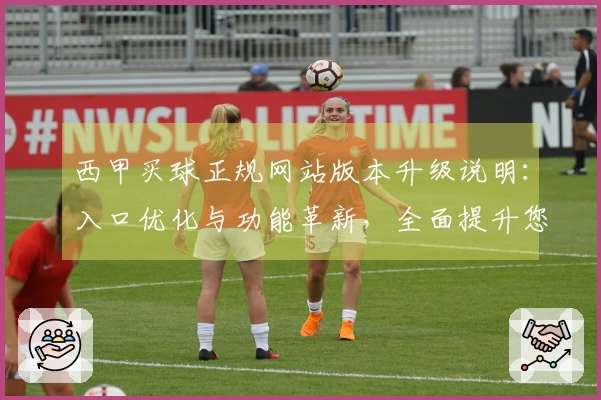 西甲买球正规网站版本升级说明：入口优化与功能革新，全面提升您的观赛体验