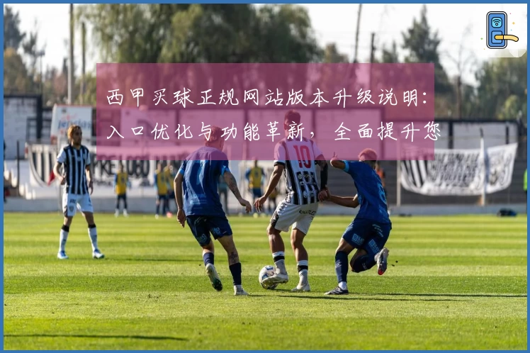 西甲买球正规网站版本升级说明：入口优化与功能革新，全面提升您的观赛体验