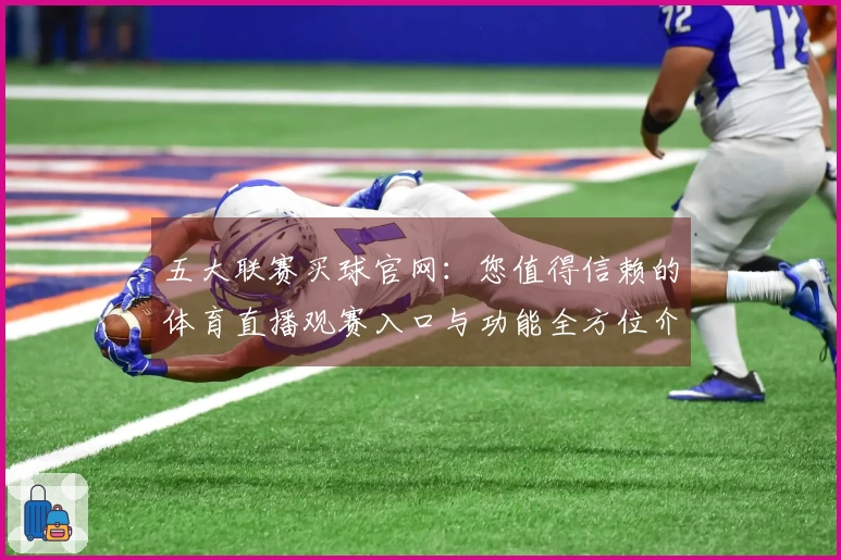 五大联赛买球官网：您值得信赖的体育直播观赛入口与功能全方位介绍