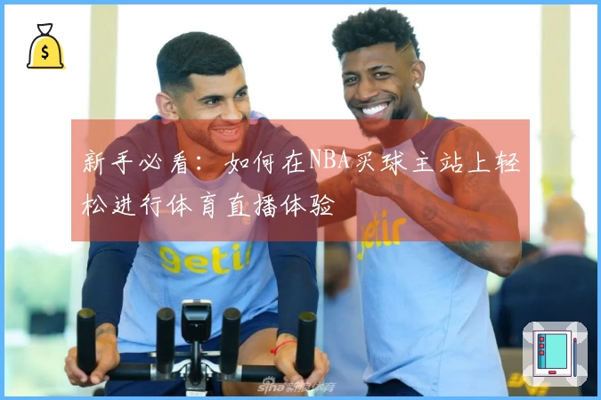 新手必看：如何在NBA买球主站上轻松进行体育直播体验