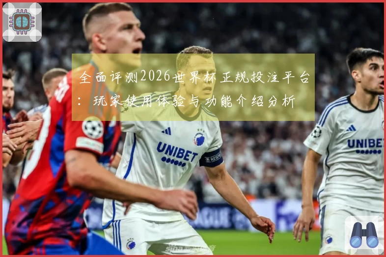 全面评测2026世界杯正规投注平台：玩家使用体验与功能介绍分析