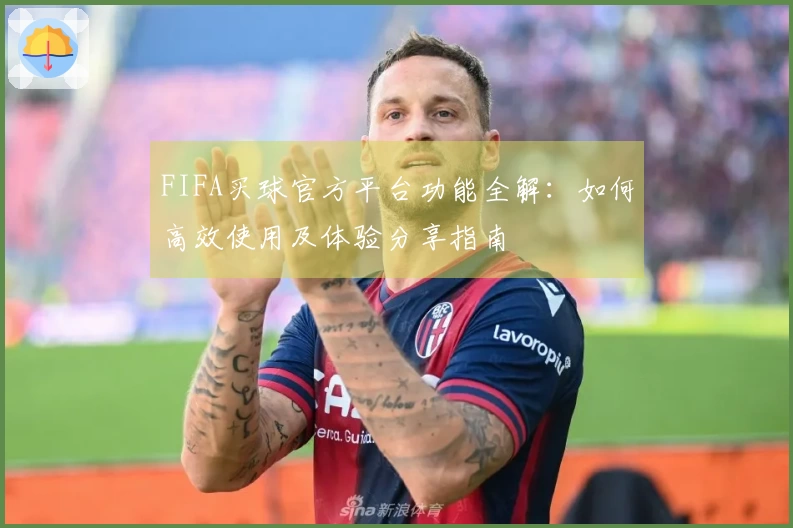 FIFA买球官方平台功能全解：如何高效使用及体验分享指南