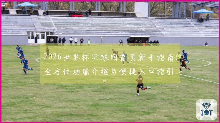 2026世界杯买球网首页新手指南：全方位功能介绍与便捷入口指引