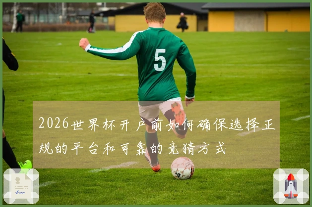 2026世界杯开户前如何确保选择正规的平台和可靠的竞猜方式