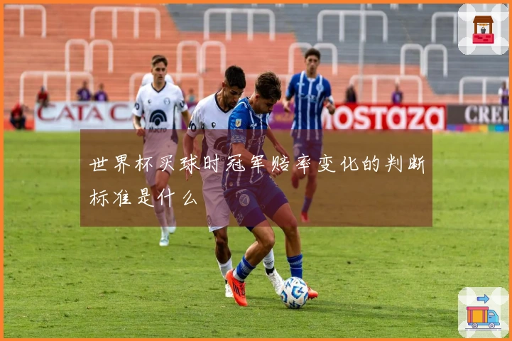 世界杯买球时冠军赔率变化的判断标准是什么