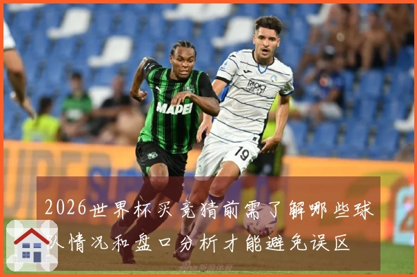 2026世界杯买竞猜前需了解哪些球队情况和盘口分析才能避免误区