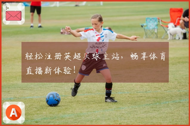 轻松注册英超买球主站，畅享体育直播新体验！