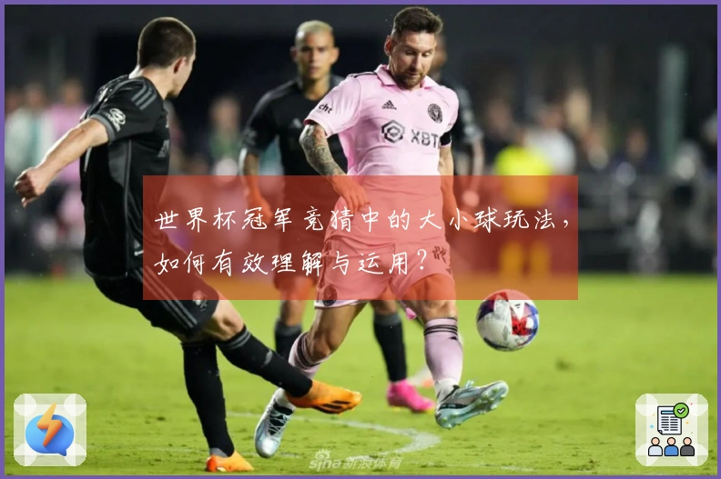 世界杯冠军竞猜中的大小球玩法，如何有效理解与运用？
