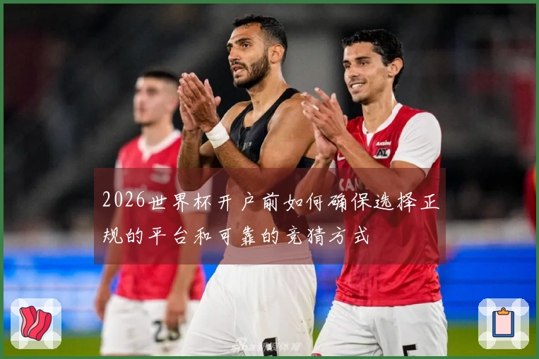 2026世界杯开户前如何确保选择正规的平台和可靠的竞猜方式