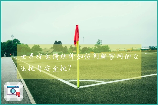 世界杯竞猜软件如何判断官网的合法性与安全性？