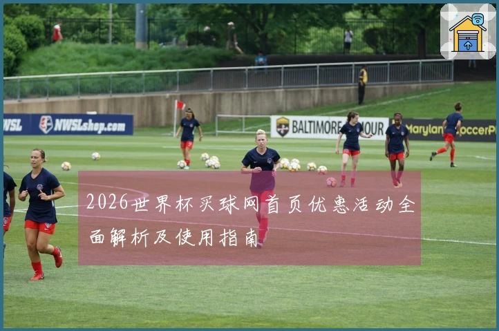 2026世界杯买球网首页优惠活动全面解析及使用指南
