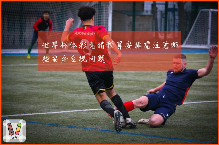 世界杯体彩竞猜预算安排需注意哪些安全合规问题