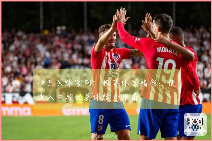 沙巴买球官网：畅享体育精彩，便捷入口与优质体验全指南