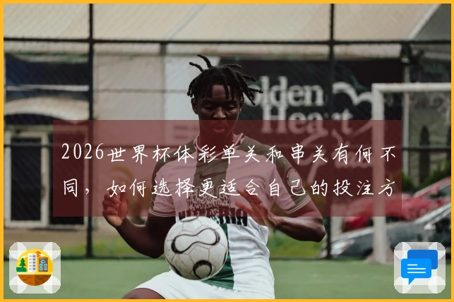 2026世界杯体彩单关和串关有何不同，如何选择更适合自己的投注方式