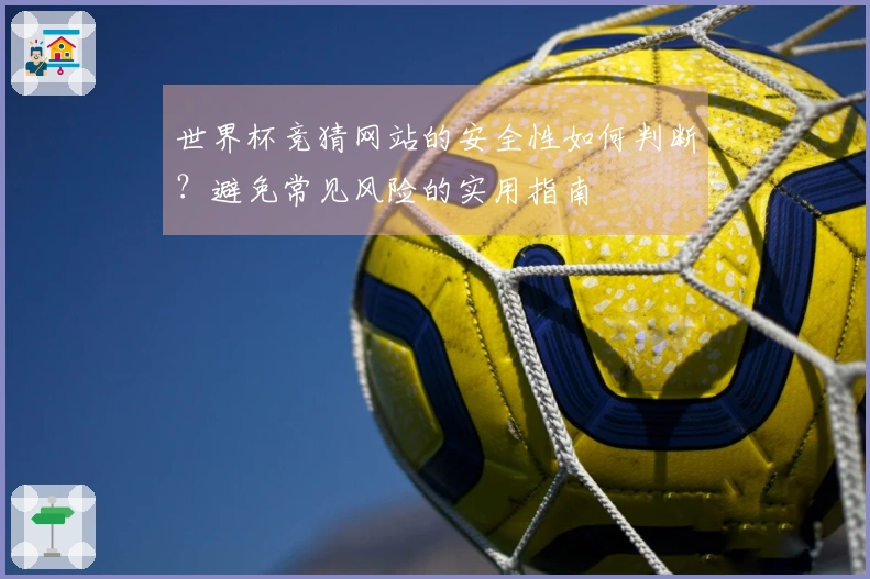 世界杯竞猜网站的安全性如何判断？避免常见风险的实用指南