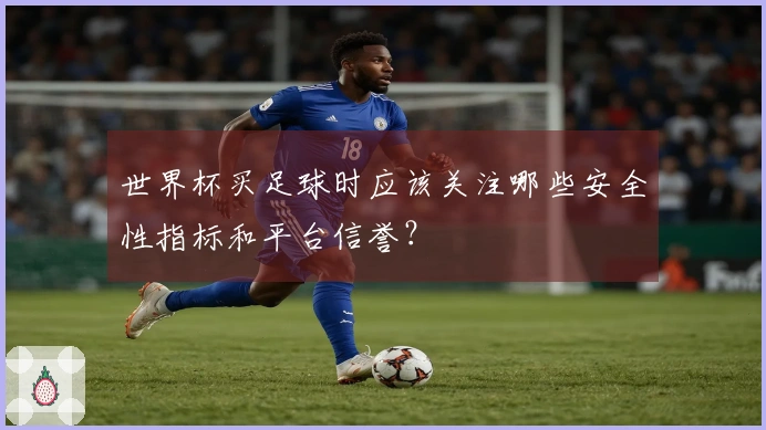 世界杯买足球时应该关注哪些安全性指标和平台信誉？